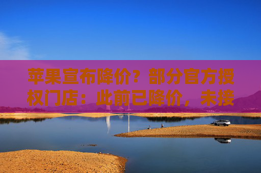 蘋果宣布降價？部分官方授權(quán)門店：此前已降價，未接到新調(diào)價通知