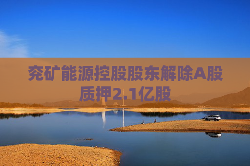 兗礦能源控股股東解除A股質(zhì)押2.1億股