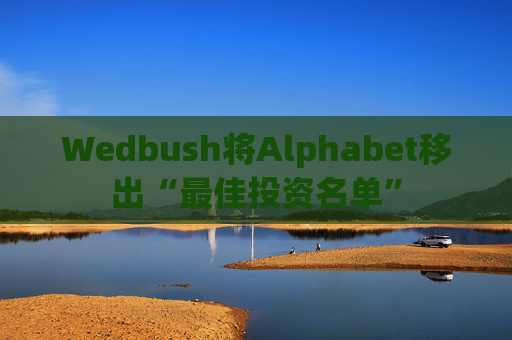 Wedbush將Alphabet移出“最佳投資名單”