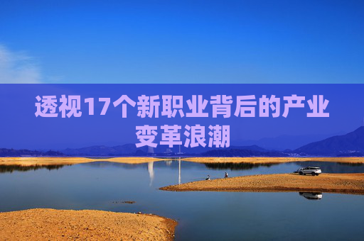 透視17個(gè)新職業(yè)背后的產(chǎn)業(yè)變革浪潮