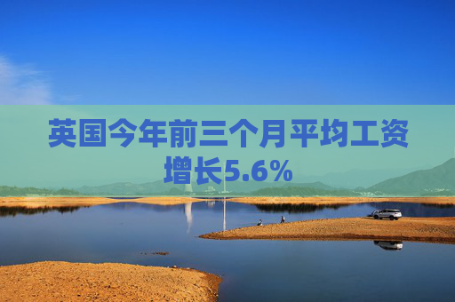 英國(guó)今年前三個(gè)月平均工資增長(zhǎng)5.6%
