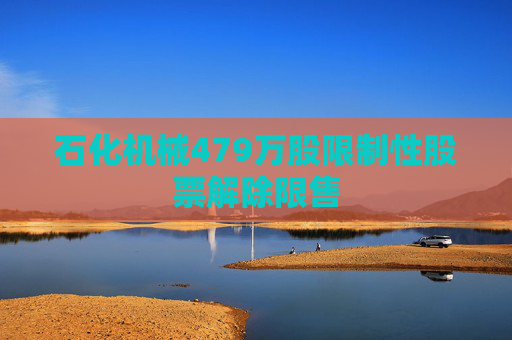 石化機械479萬股限制性股票解除限售