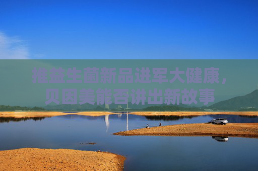 推益生菌新品進(jìn)軍大健康，貝因美能否講出新故事