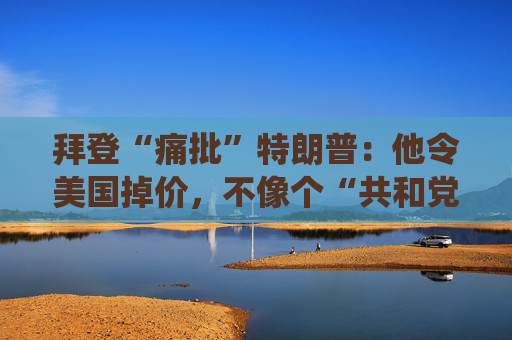 拜登“痛批”特朗普：他令美國掉價，不像個“共和黨總統(tǒng)”！