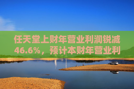 任天堂上財年營業(yè)利潤銳減46.6%，預計本財年營業(yè)利潤增長13%