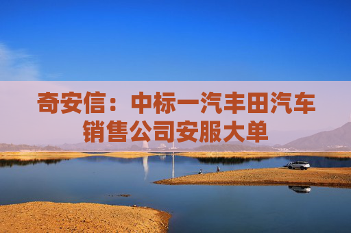奇安信：中標(biāo)一汽豐田汽車銷售公司安服大單  第1張
