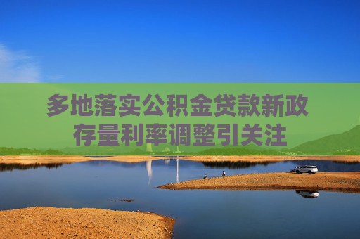 多地落實(shí)公積金貸款新政 存量利率調(diào)整引關(guān)注