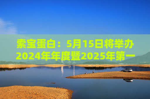 索寶蛋白：5月15日將舉辦2024年年度暨2025年第一季度業(yè)績(jī)說(shuō)明會(huì)  第1張