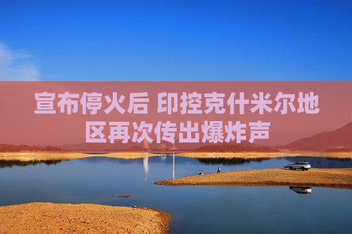 宣布?；鸷?印控克什米爾地區(qū)再次傳出爆炸聲