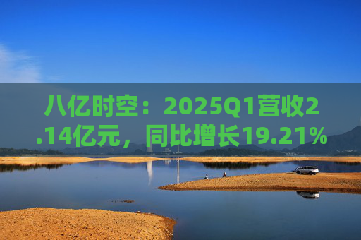 八億時(shí)空：2025Q1營收2.14億元，同比增長19.21%