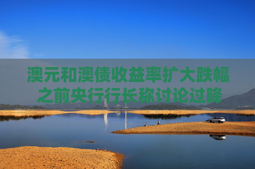 澳元和澳債收益率擴(kuò)大跌幅 之前央行行長稱討論過降息50個(gè)基點(diǎn)