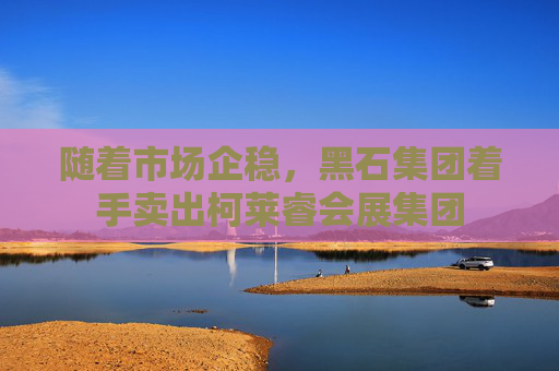 隨著市場企穩(wěn)，黑石集團著手賣出柯萊睿會展集團