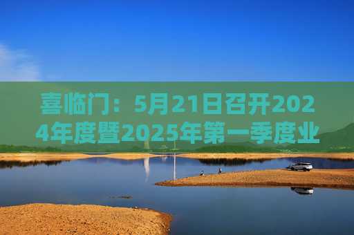喜臨門：5月21日召開2024年度暨2025年第一季度業(yè)績說明會