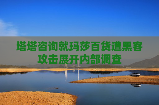 塔塔咨詢就瑪莎百貨遭黑客攻擊展開內(nèi)部調(diào)查