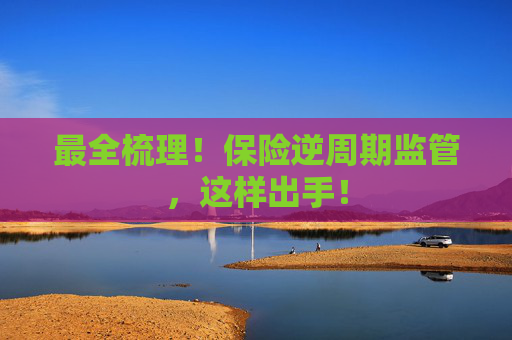 最全梳理！保險逆周期監(jiān)管，這樣出手！
