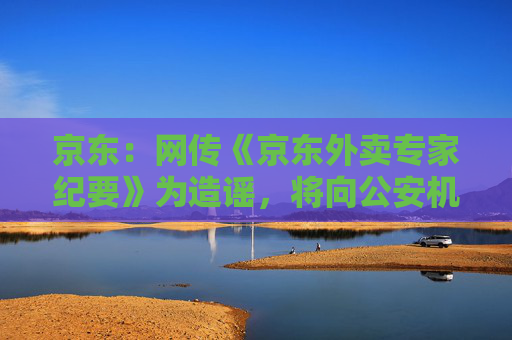 京東：網(wǎng)傳《京東外賣專家紀(jì)要》為造謠，將向公安機(jī)關(guān)報(bào)案