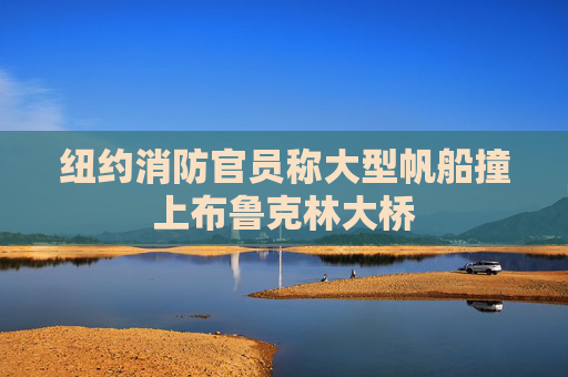 紐約消防官員稱大型帆船撞上布魯克林大橋