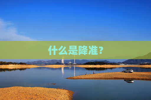 什么是降準(zhǔn)？