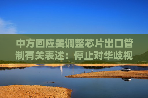 中方回應美調整芯片出口管制有關表述：停止對華歧視性措施