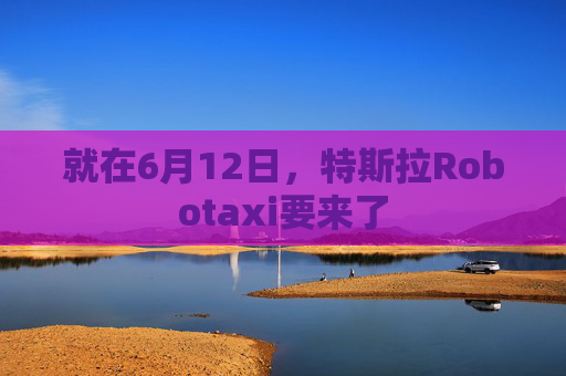 就在6月12日，特斯拉Robotaxi要來(lái)了