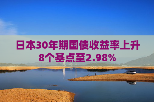 日本30年期國(guó)債收益率上升8個(gè)基點(diǎn)至2.98%
