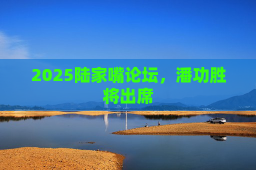 2025陸家嘴論壇，潘功勝將出席