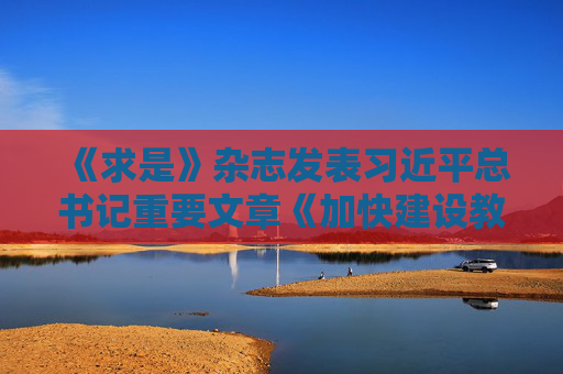 《求是》雜志發(fā)表習(xí)近平總書(shū)記重要文章《加快建設(shè)教育強(qiáng)國(guó)》