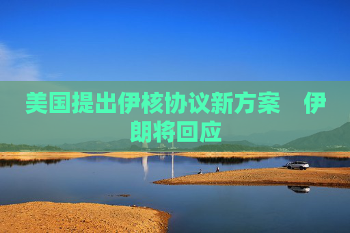 美國提出伊核協(xié)議新方案　伊朗將回應