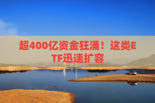 超400億資金狂涌！這類ETF迅速擴容