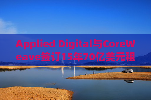 Applied Digital與CoreWeave簽訂15年70億美元租賃協(xié)議
