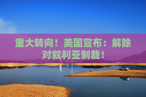 重大轉(zhuǎn)向！美國宣布：解除對敘利亞制裁！