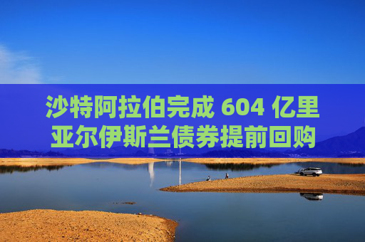 沙特阿拉伯完成 604 億里亞爾伊斯蘭債券提前回購