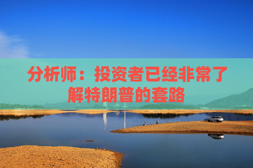 分析師：投資者已經(jīng)非常了解特朗普的套路