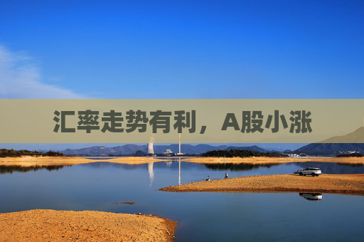 匯率走勢(shì)有利，A股小漲