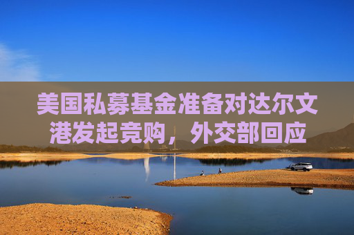 美國私募基金準(zhǔn)備對(duì)達(dá)爾文港發(fā)起競(jìng)購，外交部回應(yīng)  第1張