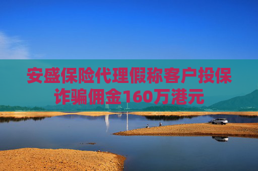 安盛保險(xiǎn)代理假稱客戶投保詐騙傭金160萬(wàn)港元