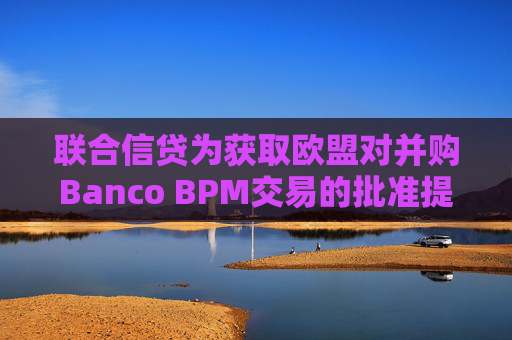 聯(lián)合信貸為獲取歐盟對(duì)并購(gòu)Banco BPM交易的批準(zhǔn)提出讓步條件