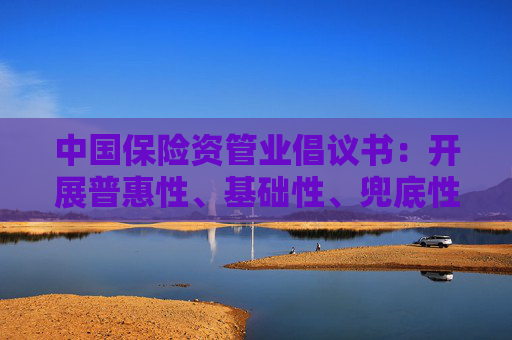 中國保險(xiǎn)資管業(yè)倡議書：開展普惠性、基礎(chǔ)性、兜底性民生項(xiàng)目建設(shè)