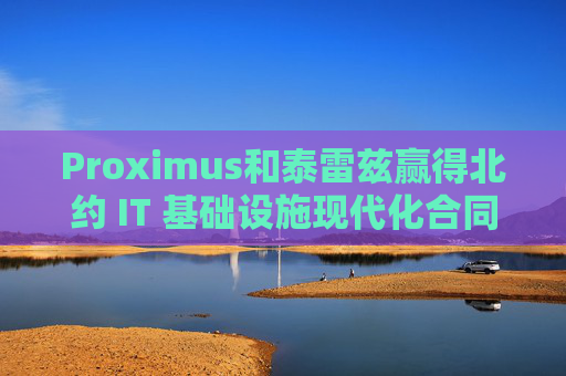 Proximus和泰雷茲贏得北約 IT 基礎(chǔ)設(shè)施現(xiàn)代化合同