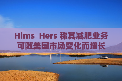 Hims  Hers 稱其減肥業(yè)務(wù)可隨美國市場變化而增長
