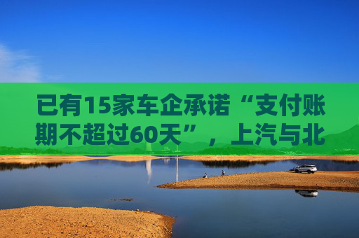已有15家車(chē)企承諾“支付賬期不超過(guò)60天”，上汽與北汽率先承諾不用商業(yè)承兌匯票