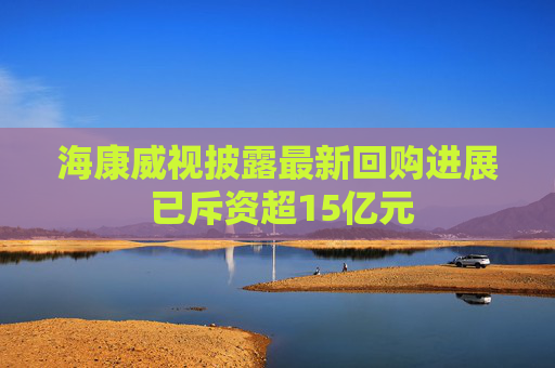 海康威視披露最新回購(gòu)進(jìn)展 已斥資超15億元