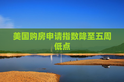美國購房申請指數(shù)降至五周低點