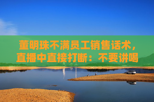 董明珠不滿員工銷售話術(shù)，直播中直接打斷：不要講喝湯，你應(yīng)該講為什么大廚喜歡用這樣的鍋煲湯