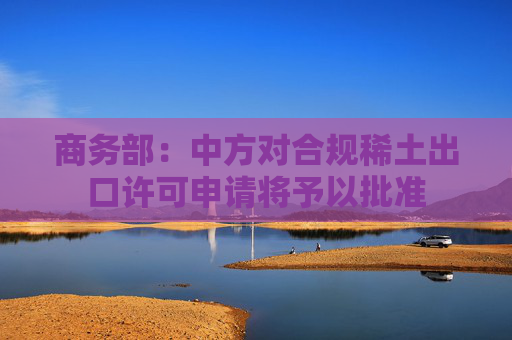 商務(wù)部：中方對合規(guī)稀土出口許可申請將予以批準