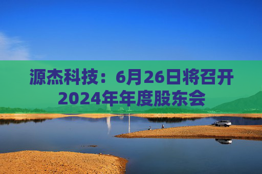 源杰科技：6月26日將召開2024年年度股東會(huì)