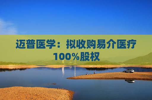 邁普醫(yī)學：擬收購易介醫(yī)療100%股權(quán)