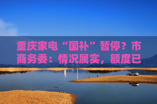 重慶家電“國補(bǔ)”暫停？市商務(wù)委：情況屬實(shí)，額度已經(jīng)用完