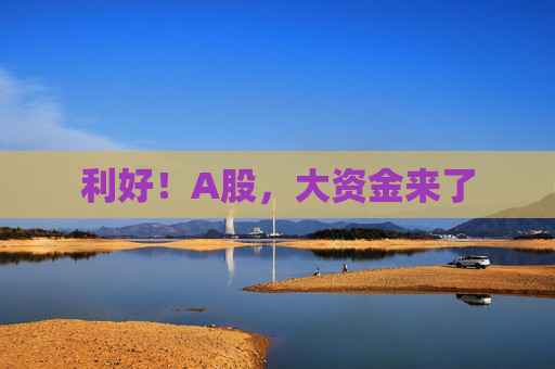 利好！A股，大資金來了