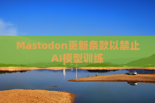Mastodon更新條款以禁止AI模型訓(xùn)練